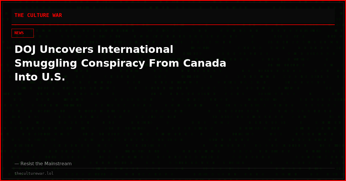 DOJ Uncovers International Smuggling Conspiracy From Canada Into U.S.