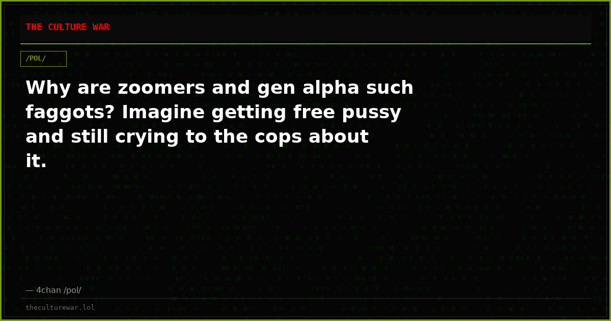 Why are zoomers and gen alpha such faggots? Imagine getting free pussy and still crying to the cops about it.
