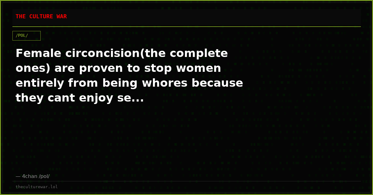 Female circoncision(the complete ones) are proven to stop women entirely from being whores because they cant enjoy se...