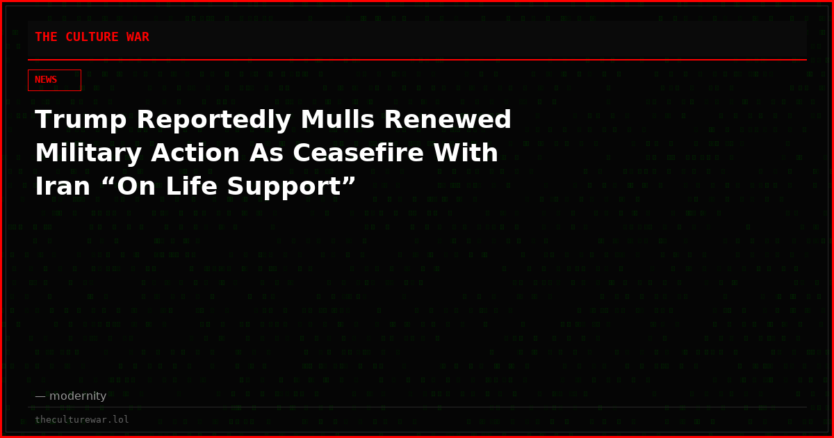 Trump Reportedly Mulls Renewed Military Action As Ceasefire With Iran “On Life Support”