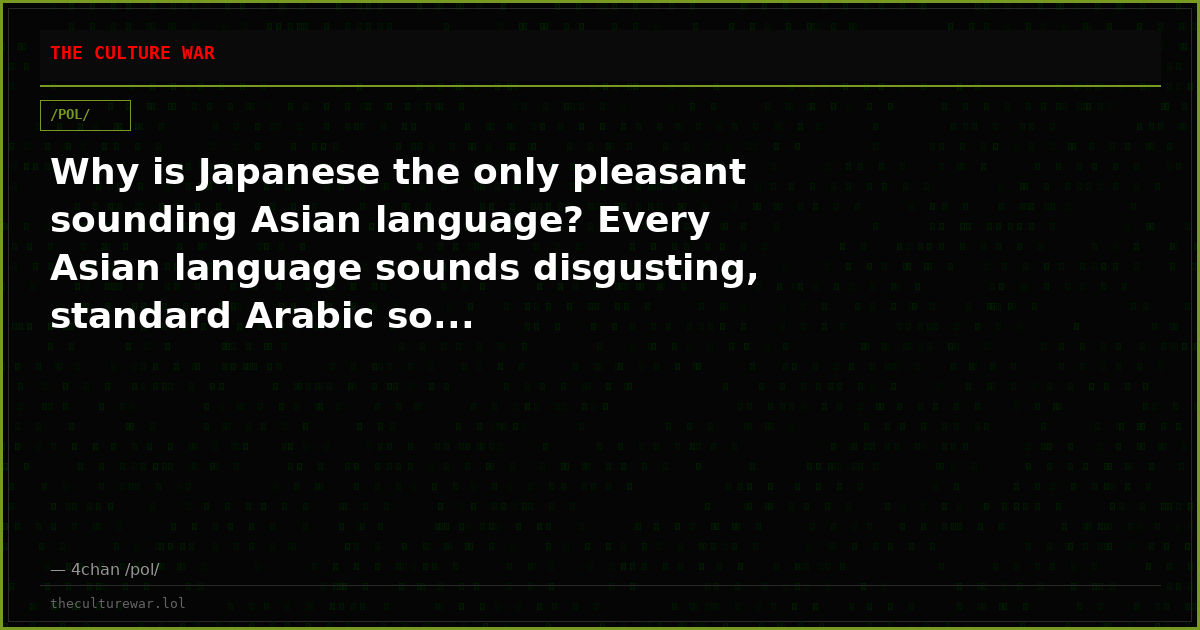 Why is Japanese the only pleasant sounding Asian language? Every Asian language sounds disgusting, standard Arabic so...