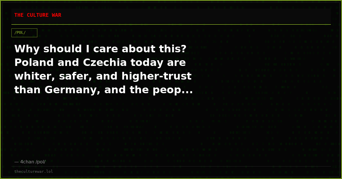 Why should I care about this? Poland and Czechia today are whiter, safer, and higher-trust than Germany, and the peop...