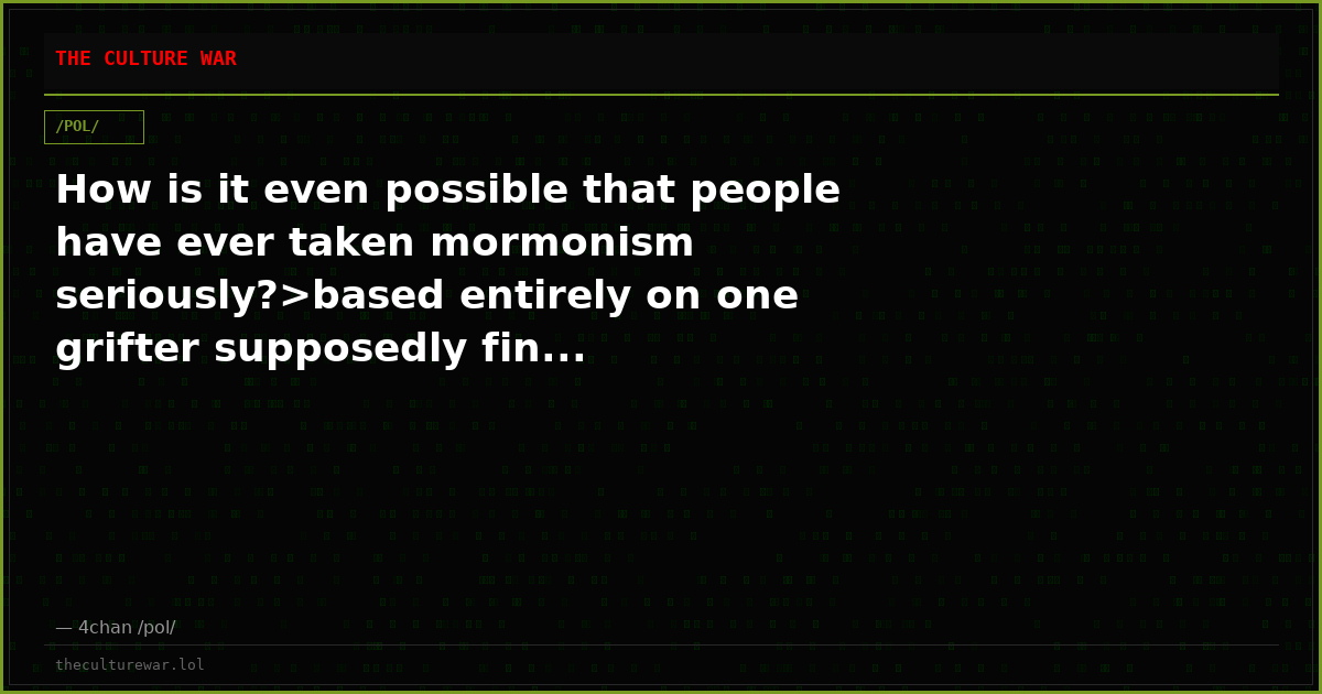 How is it even possible that people have ever taken mormonism seriously?>based entirely on one grifter supposedly fin...