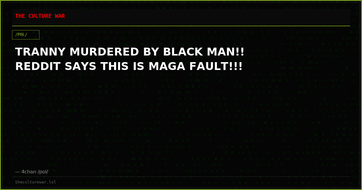 TRANNY MURDERED BY BLACK MAN!! REDDIT SAYS THIS IS MAGA FAULT!!!