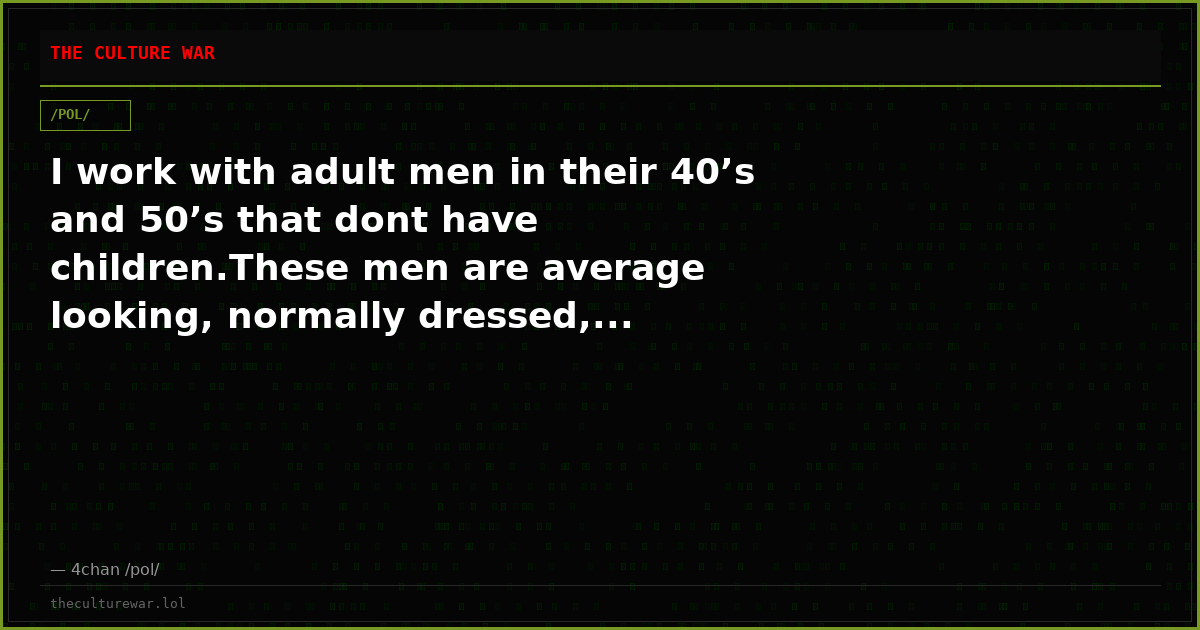 I work with adult men in their 40’s and 50’s that dont have children.These men are average looking, normally dressed,...