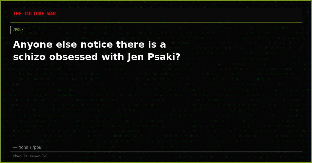 Anyone else notice there is a schizo obsessed with Jen Psaki?
