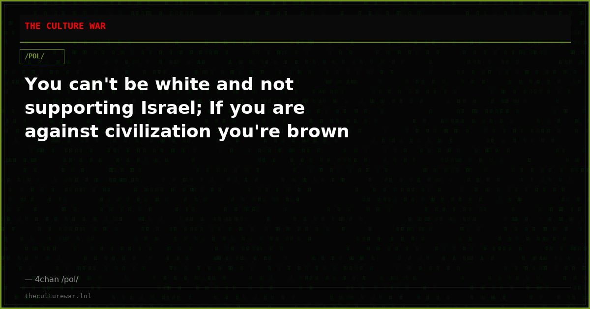 You can't be white and not supporting Israel; If you are against civilization you're brown