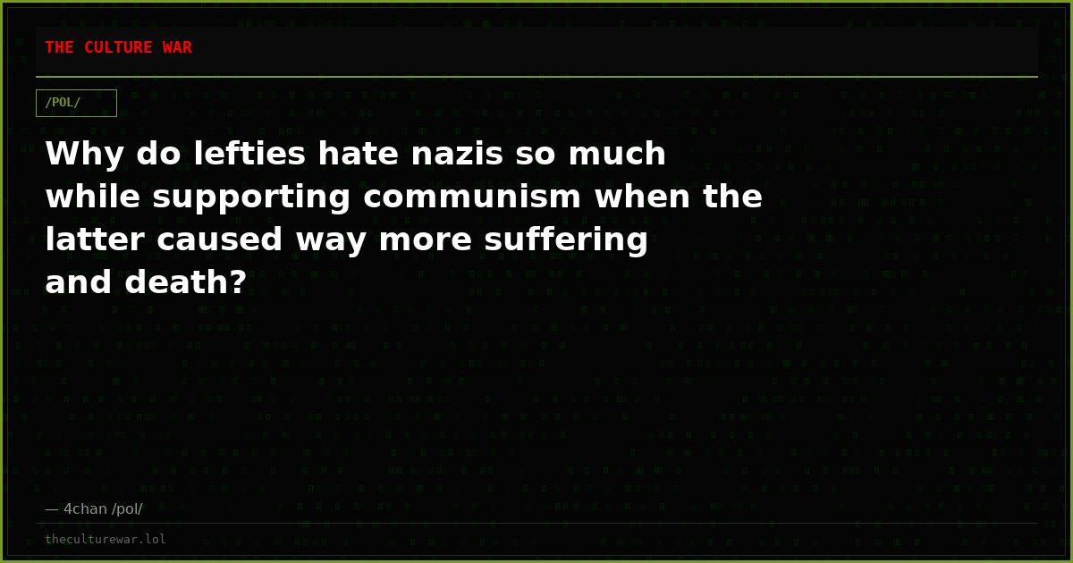 Why do lefties hate nazis so much while supporting communism when the latter caused way more suffering and death?