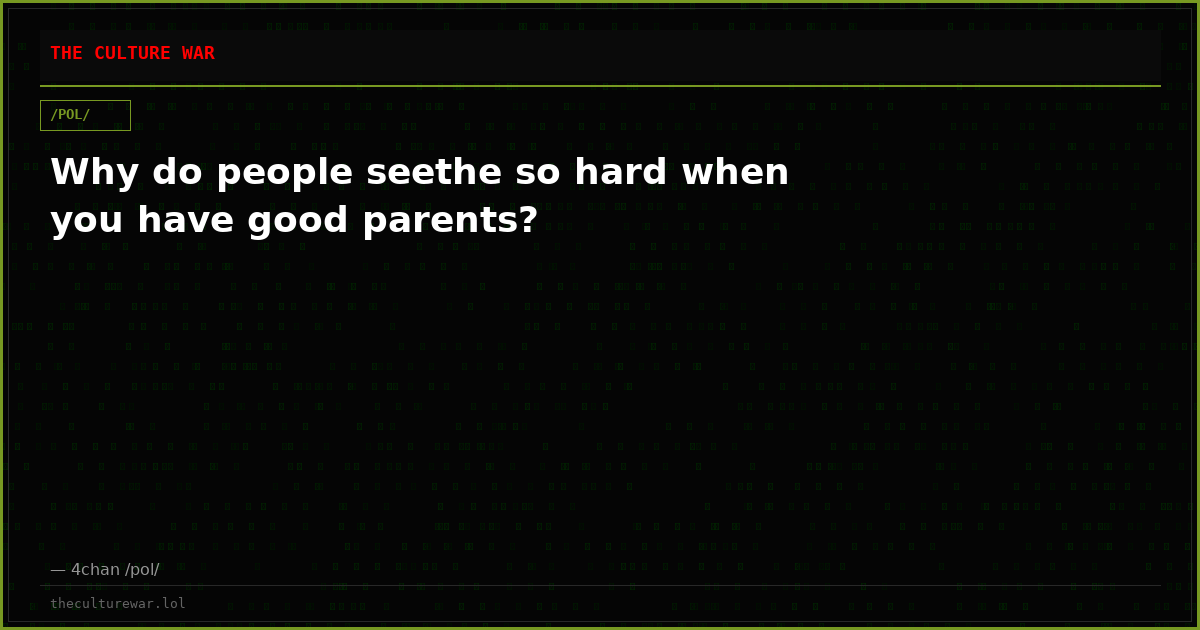 Why do people seethe so hard when you have good parents?
