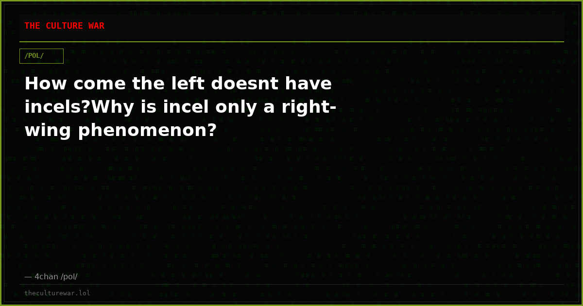How come the left doesnt have incels?Why is incel only a right-wing phenomenon?