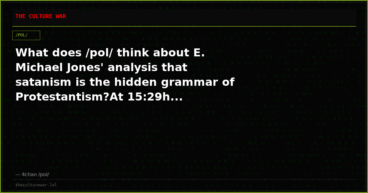 What does /pol/ think about E. Michael Jones' analysis that satanism is the hidden grammar of Protestantism?At 15:29h...