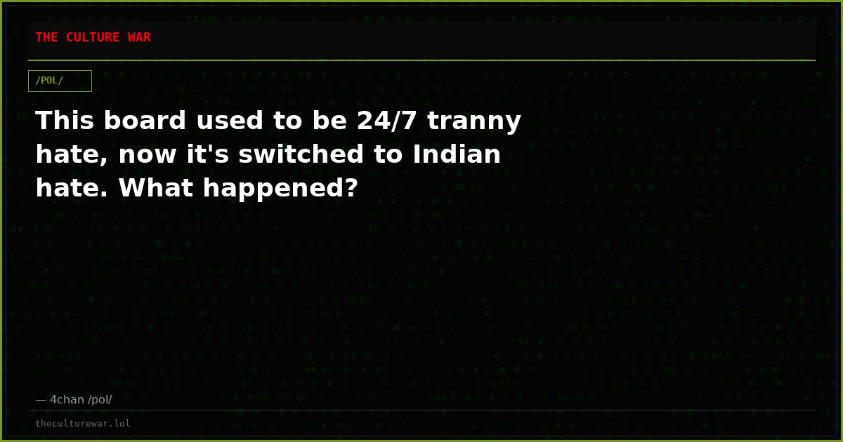 This board used to be 24/7 tranny hate, now it's switched to Indian hate. What happened?
