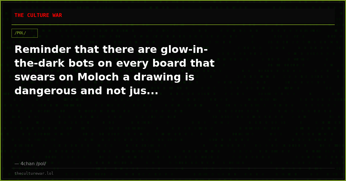 Reminder that there are glow-in-the-dark bots on every board that swears on Moloch a drawing is dangerous and not jus...