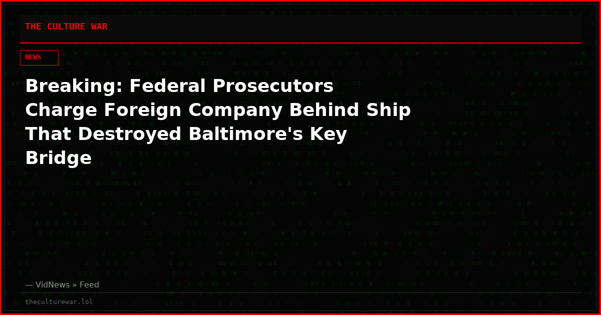 Breaking: Federal Prosecutors Charge Foreign Company Behind Ship That Destroyed Baltimore's Key Bridge