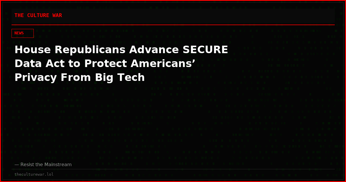 House Republicans Advance SECURE Data Act to Protect Americans’ Privacy From Big Tech