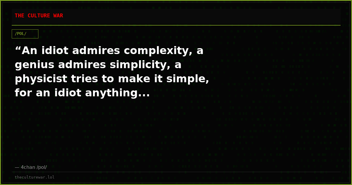 “An idiot admires complexity, a genius admires simplicity, a physicist tries to make it simple, for an idiot anything...