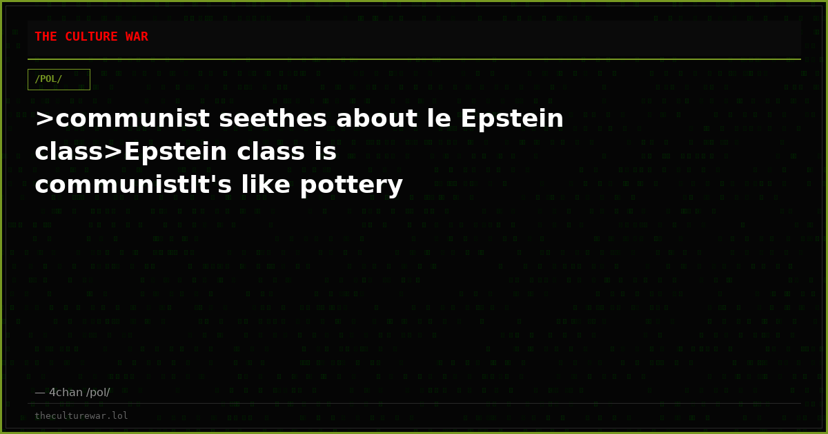 >communist seethes about le Epstein class>Epstein class is communistIt's like pottery