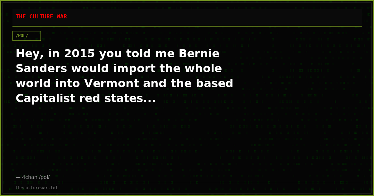 Hey, in 2015 you told me Bernie Sanders would import the whole world into Vermont and the based Capitalist red states...