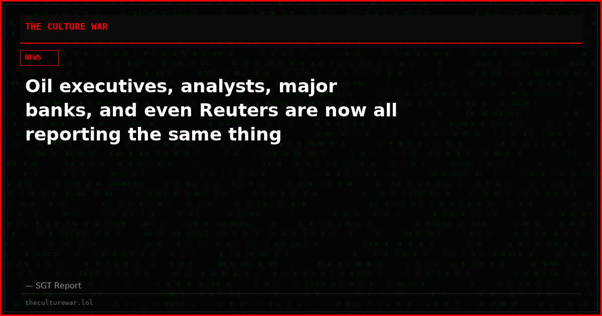 Oil executives, analysts, major banks, and even Reuters are now all reporting the same thing
