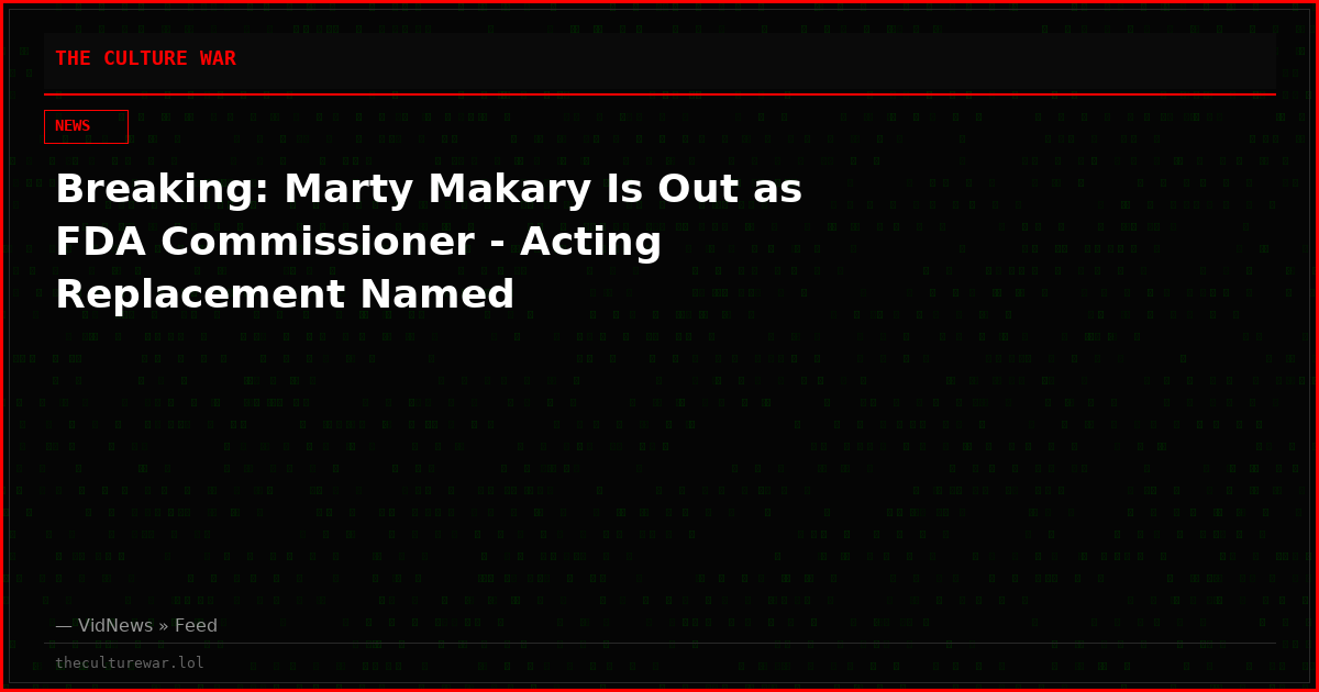 Breaking: Marty Makary Is Out as FDA Commissioner - Acting Replacement Named