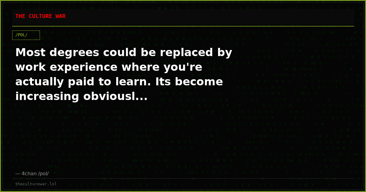 Most degrees could be replaced by work experience where you're actually paid to learn. Its become increasing obviousl...