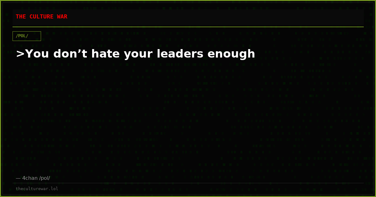 >You don’t hate your leaders enough