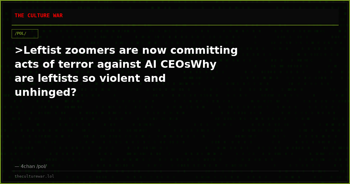 >Leftist zoomers are now committing acts of terror against AI CEOsWhy are leftists so violent and unhinged?