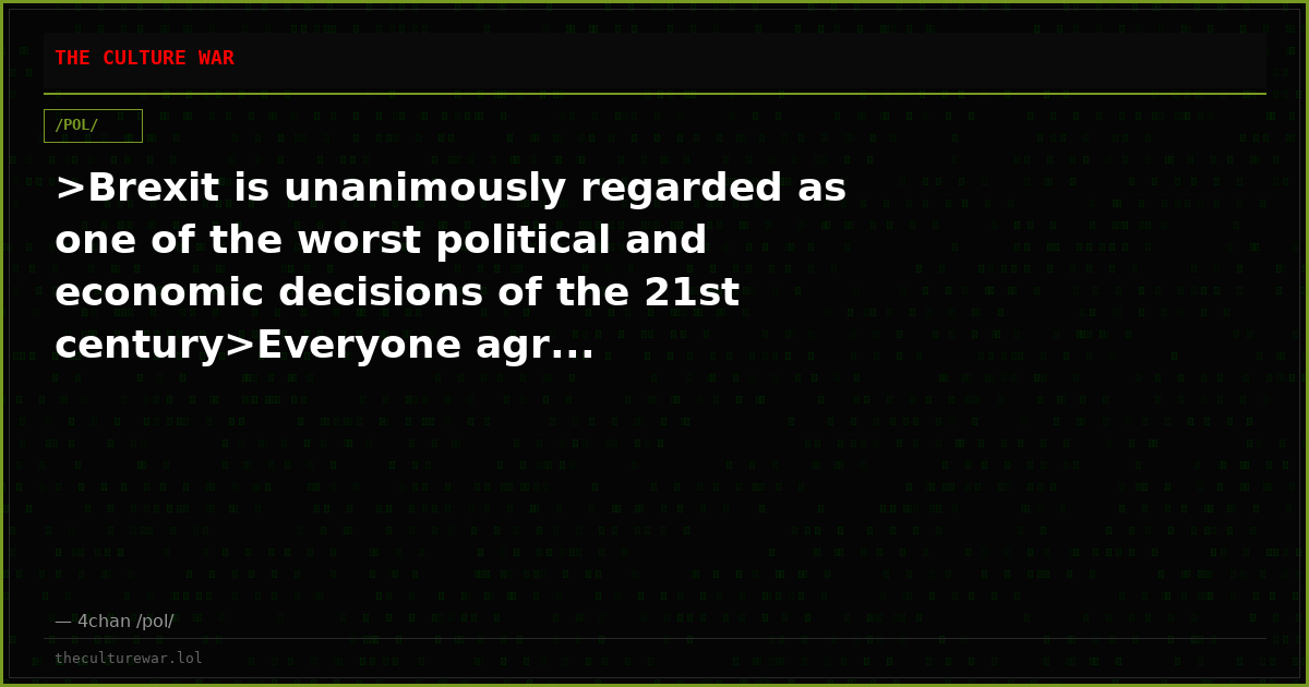 >Brexit is unanimously regarded as one of the worst political and economic decisions of the 21st century>Everyone agr...