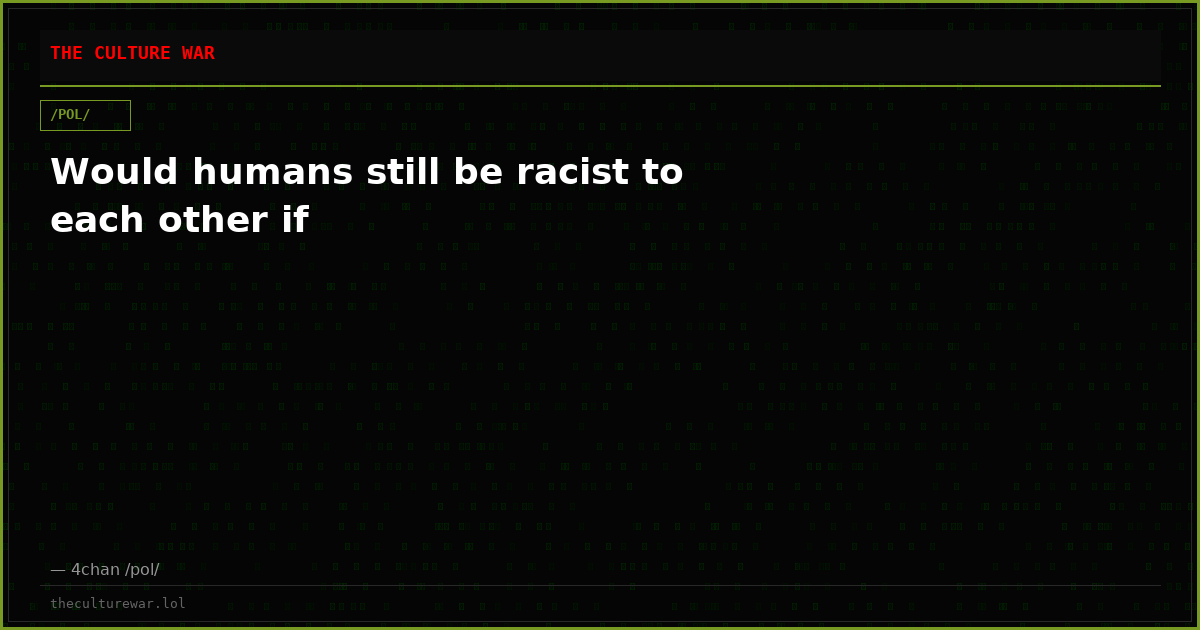 Would humans still be racist to each other if