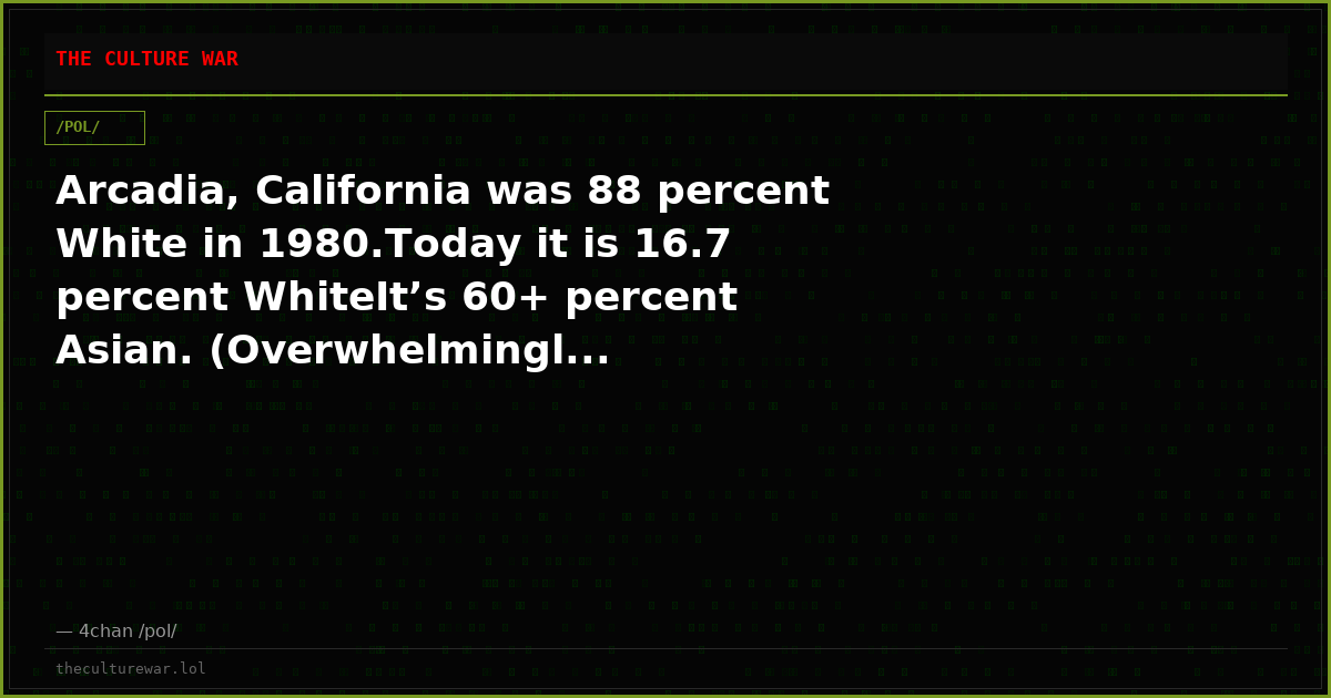 Arcadia, California was 88 percent White in 1980.Today it is 16.7 percent WhiteIt’s 60+ percent Asian. (Overwhelmingl...