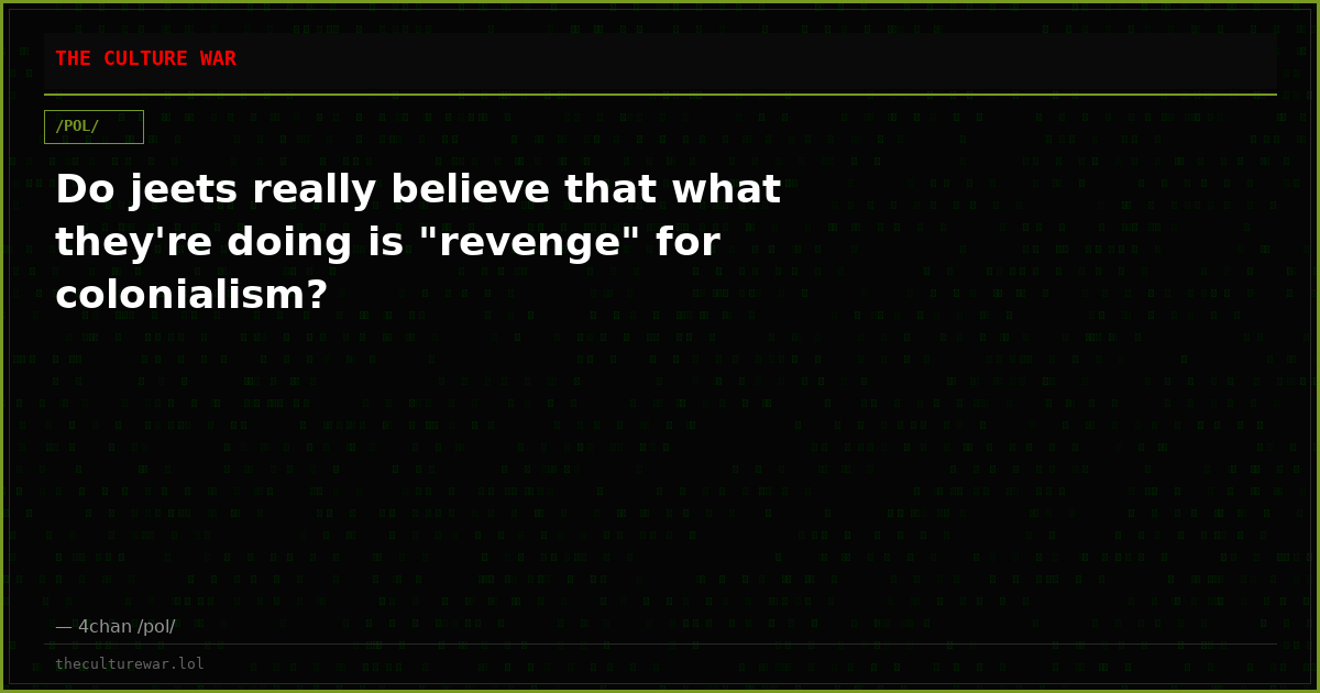 Do jeets really believe that what they're doing is "revenge" for colonialism?