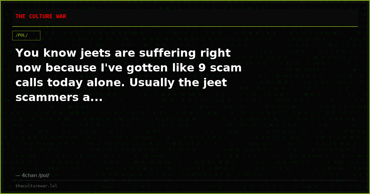 You know jeets are suffering right now because I've gotten like 9 scam calls today alone. Usually the jeet scammers a...