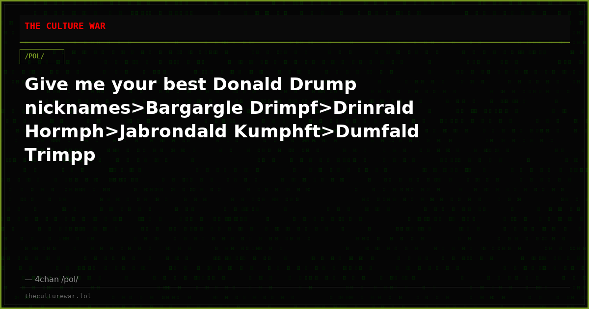 Give me your best Donald Drump nicknames>Bargargle Drimpf>Drinrald Hormph>Jabrondald Kumphft>Dumfald Trimpp