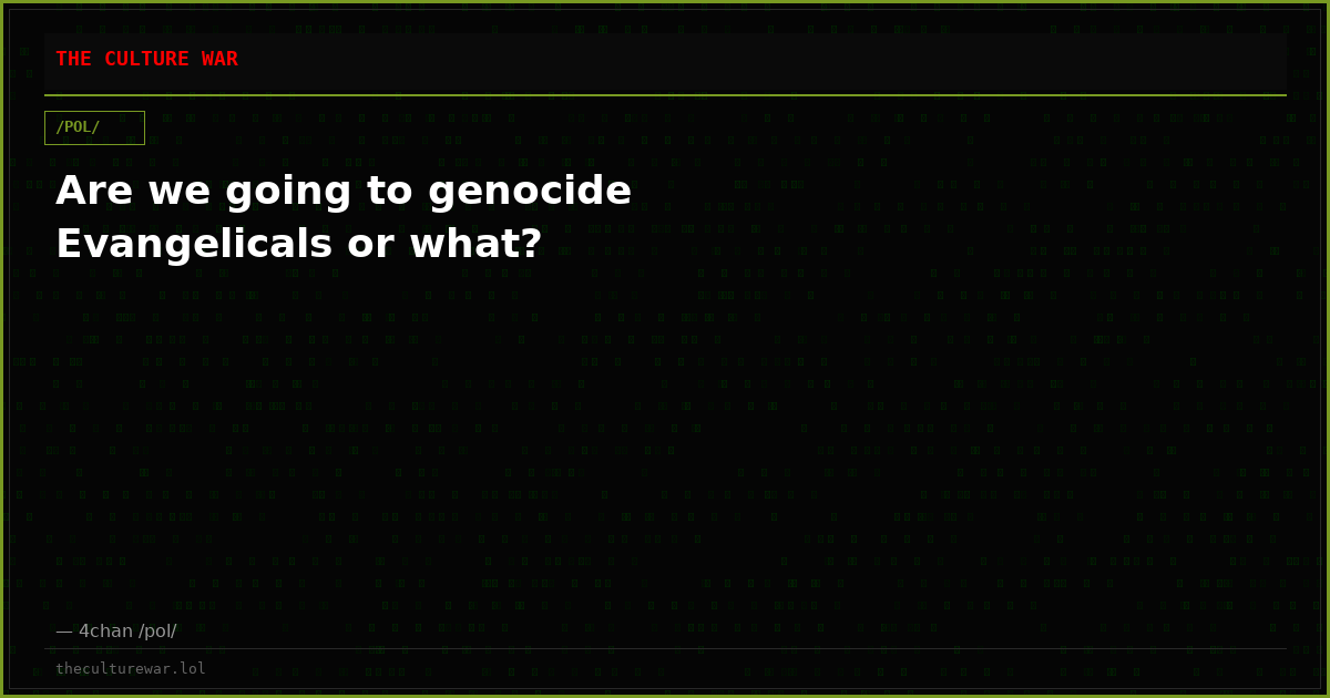 Are we going to genocide Evangelicals or what?