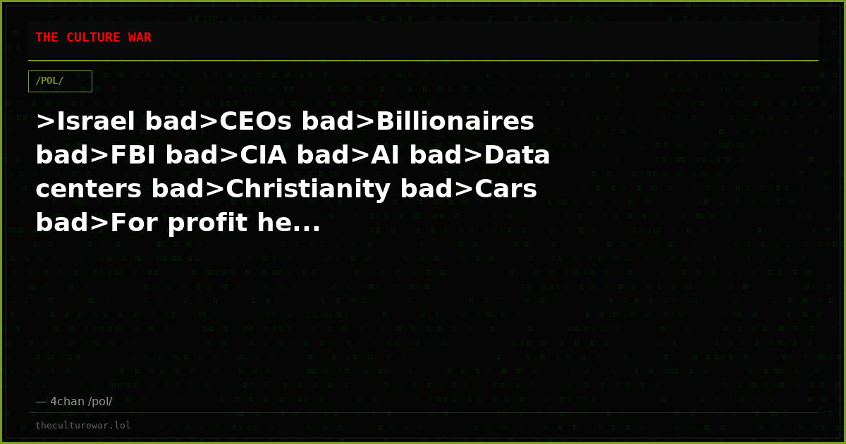 >Israel bad>CEOs bad>Billionaires bad>FBI bad>CIA bad>AI bad>Data centers bad>Christianity bad>Cars bad>For profit he...