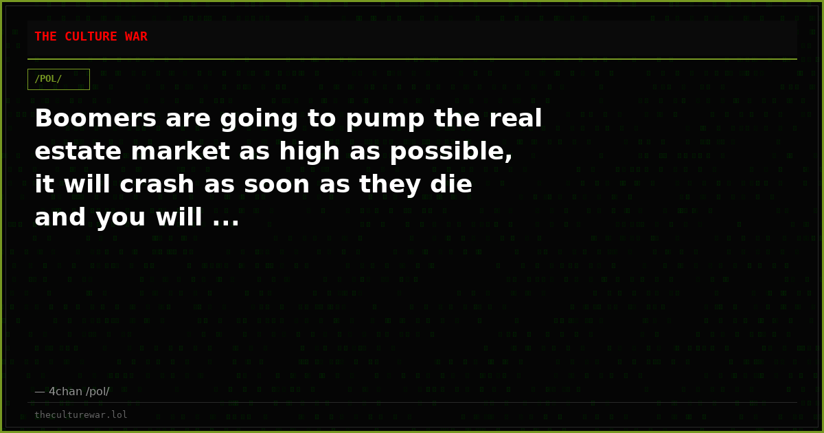 Boomers are going to pump the real estate market as high as possible, it will crash as soon as they die and you will ...