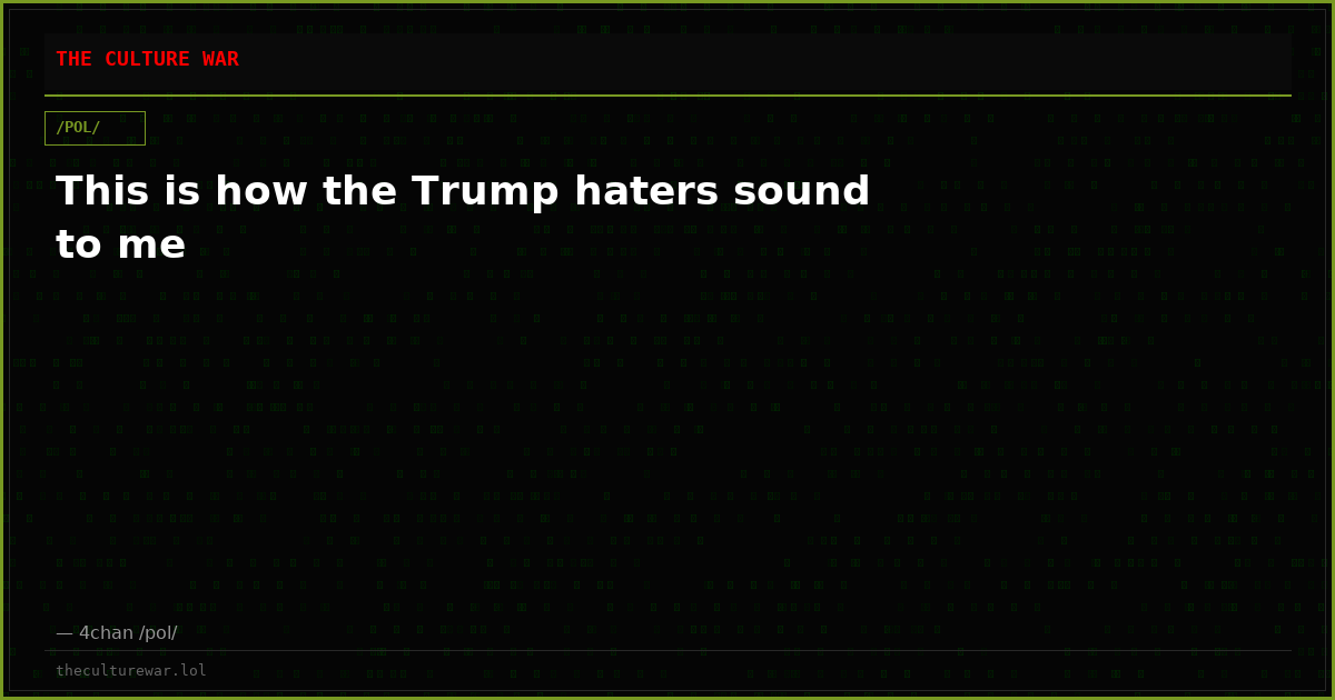 This is how the Trump haters sound to me