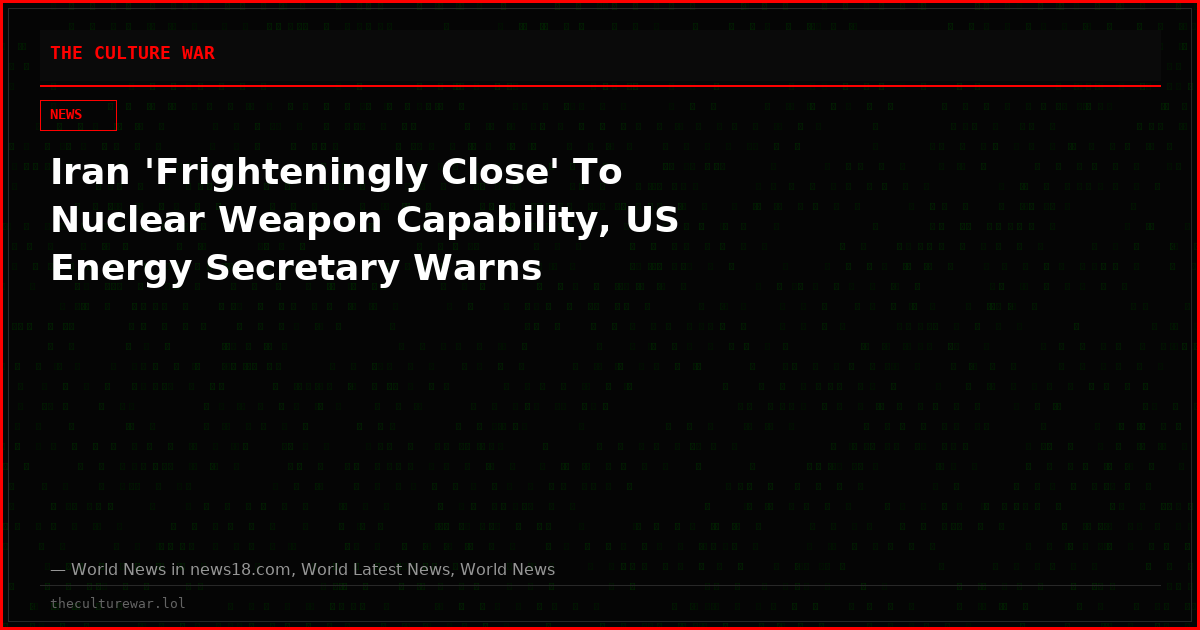 Iran 'Frighteningly Close' To Nuclear Weapon Capability, US Energy Secretary Warns