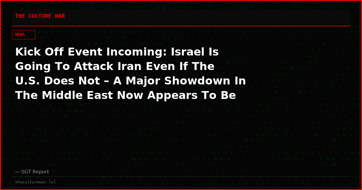 Kick Off Event Incoming: Israel Is Going To Attack Iran Even If The U.S. Does Not – A Major Showdown In The Middle East Now Appears To Be Inevitable
