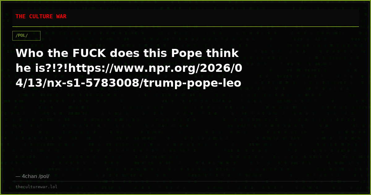 Who the FUCK does this Pope think he is?!?!https://www.npr.org/2026/04/13/nx-s1-5783008/trump-pope-leo