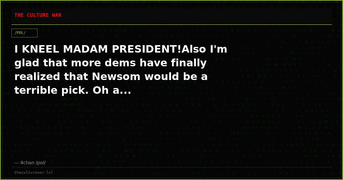 I KNEEL MADAM PRESIDENT!Also I'm glad that more dems have finally realized that Newsom would be a terrible pick. Oh a...