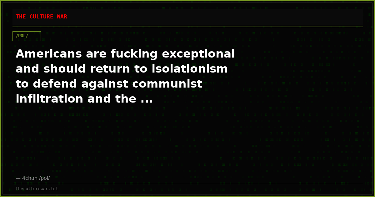 Americans are fucking exceptional and should return to isolationism to defend against communist infiltration and the ...