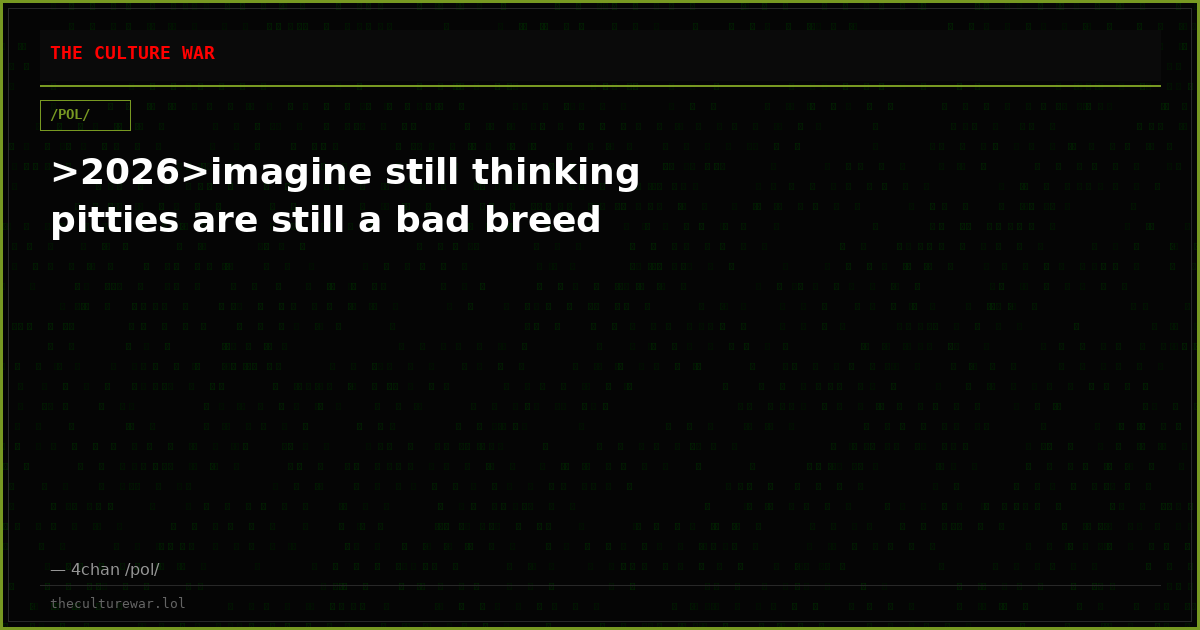 >2026>imagine still thinking pitties are still a bad breed