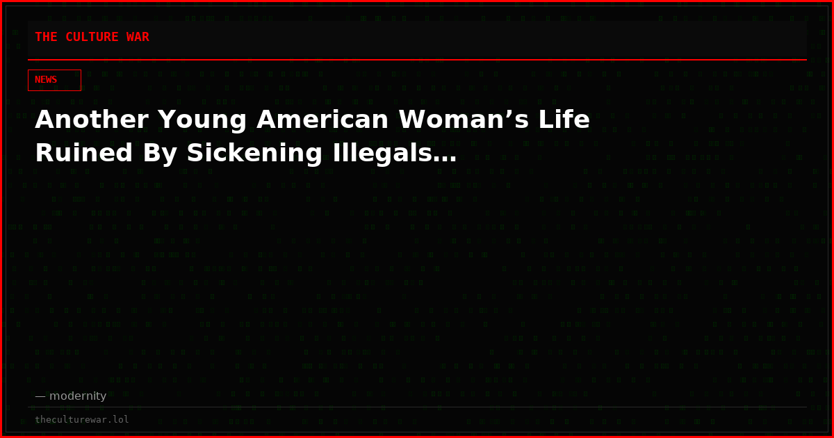 Another Young American Woman’s Life Ruined By Sickening Illegals…