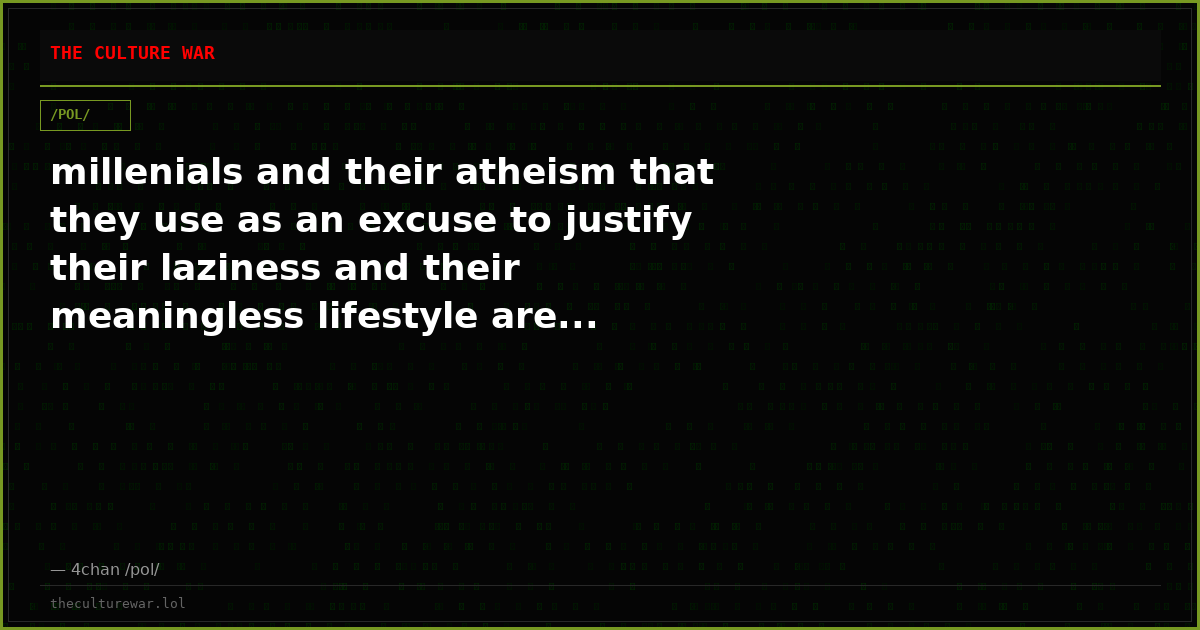millenials and their atheism that they use as an excuse to justify their laziness and their meaningless lifestyle are...