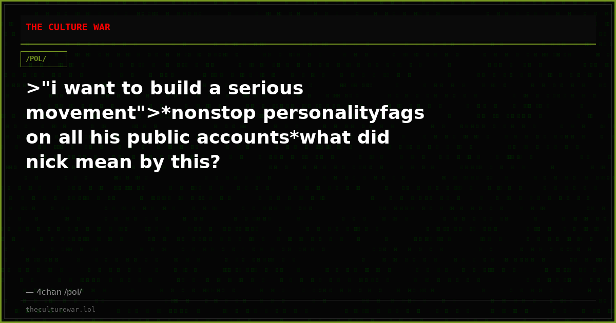 >"i want to build a serious movement">*nonstop personalityfags on all his public accounts*what did nick mean by this?