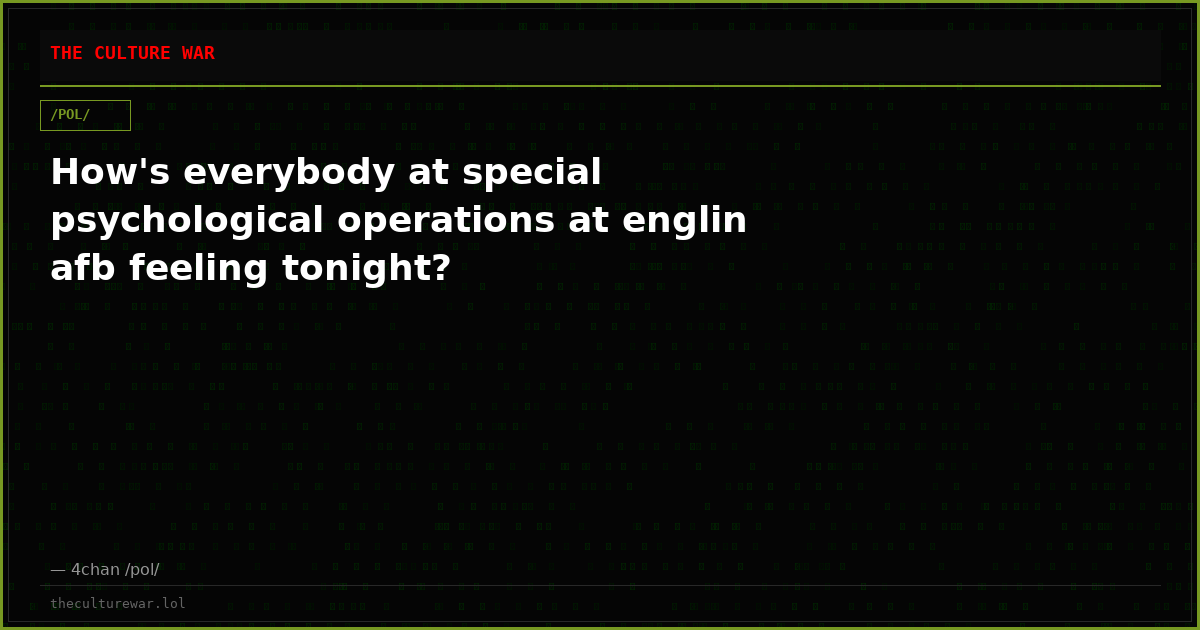 How's everybody at special psychological operations at englin afb feeling tonight?