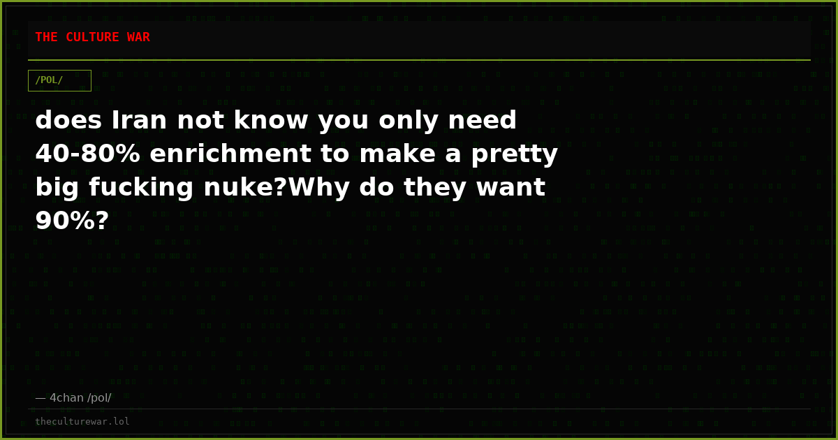does Iran not know you only need 40-80% enrichment to make a pretty big fucking nuke?Why do they want 90%?