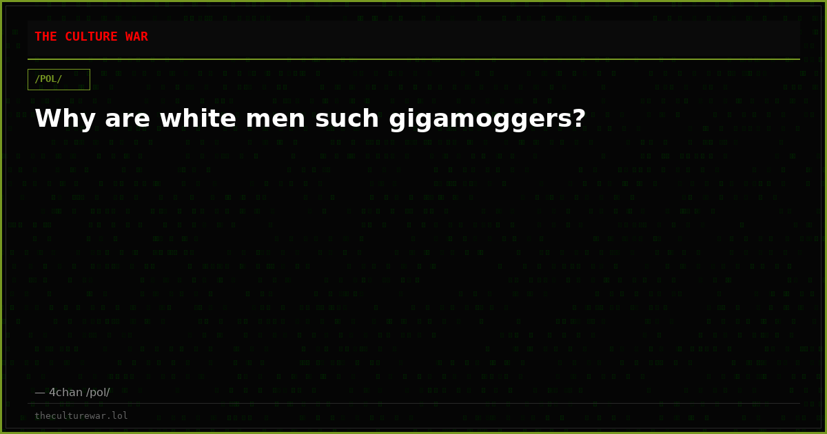 Why are white men such gigamoggers?