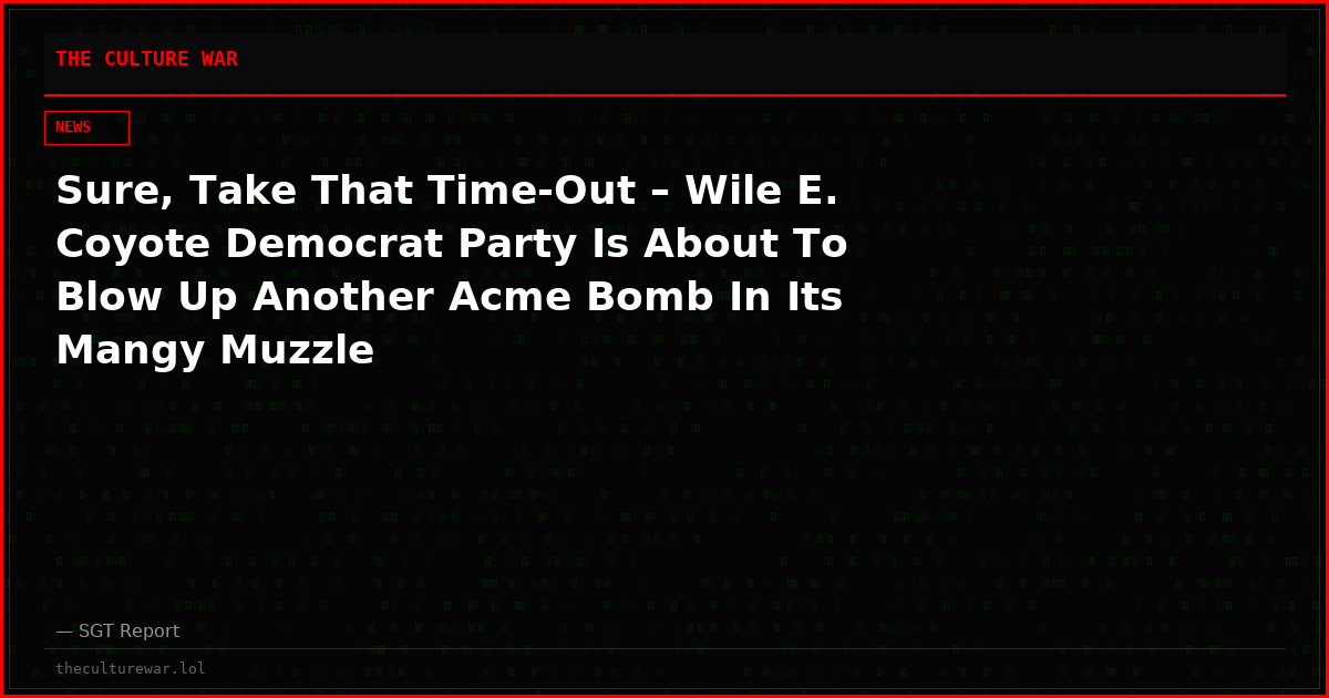 Sure, Take That Time-Out – Wile E. Coyote Democrat Party Is About To Blow Up Another Acme Bomb In Its Mangy Muzzle